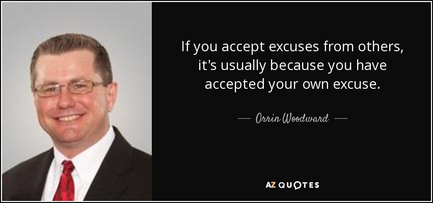 If you accept excuses from others, it's usually because you have accepted your own excuse. - Orrin Woodward