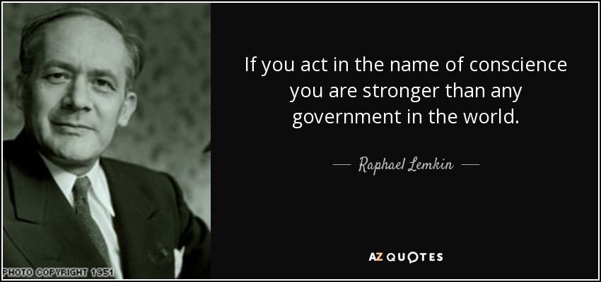If you act in the name of conscience you are stronger than any government in the world. - Raphael Lemkin