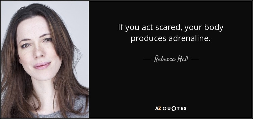 If you act scared, your body produces adrenaline. - Rebecca Hall