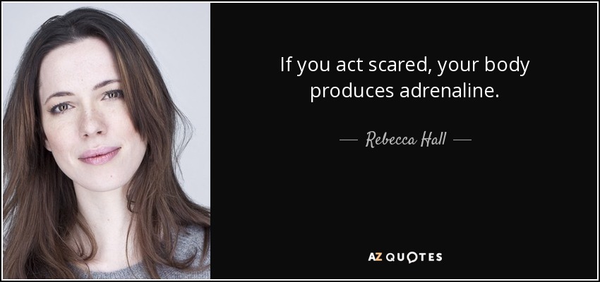If you act scared, your body produces adrenaline. - Rebecca Hall