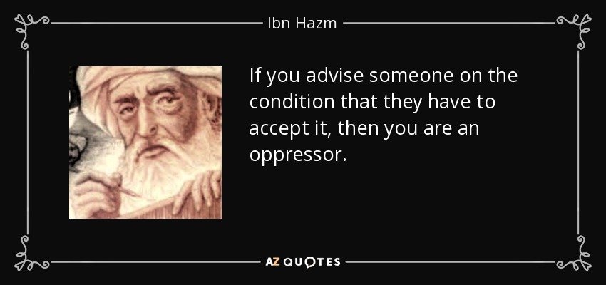 If you advise someone on the condition that they have to accept it, then you are an oppressor. - Ibn Hazm