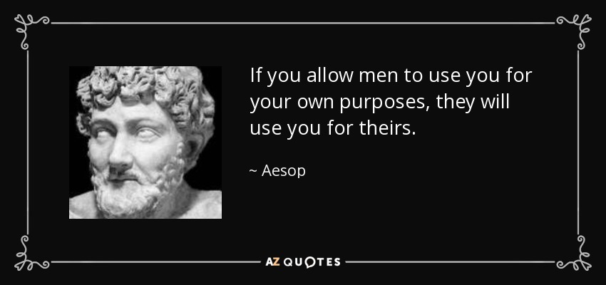 If you allow men to use you for your own purposes, they will use you for theirs. - Aesop