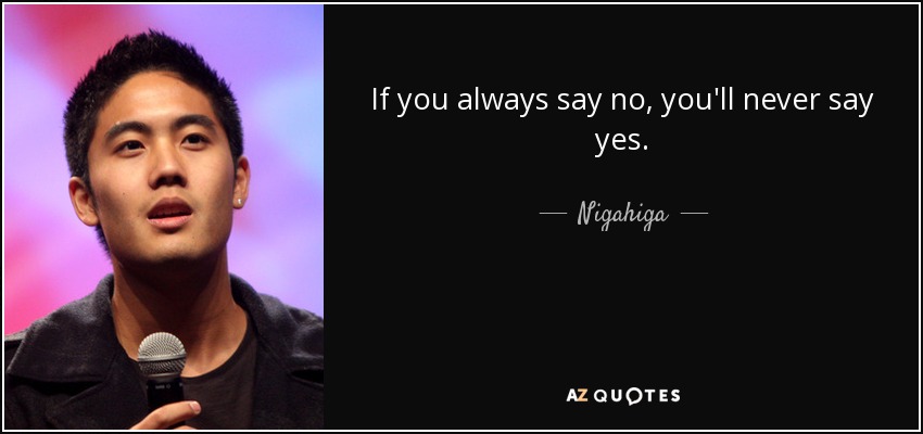 If you always say no, you'll never say yes. - Nigahiga
