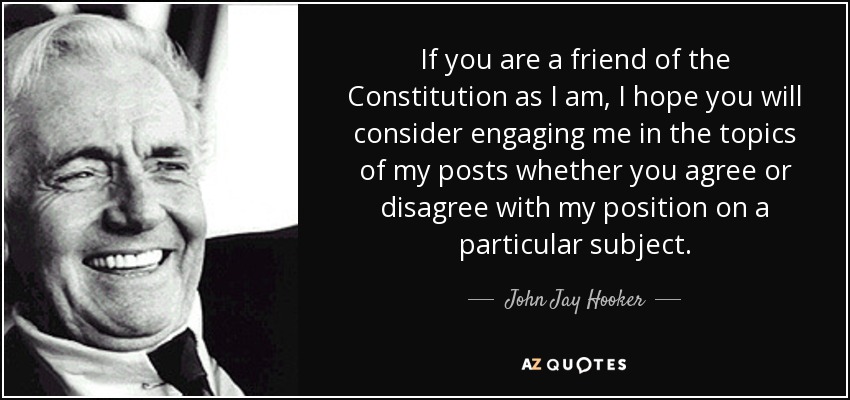 If you are a friend of the Constitution as I am, I hope you will consider engaging me in the topics of my posts whether you agree or disagree with my position on a particular subject. - John Jay Hooker