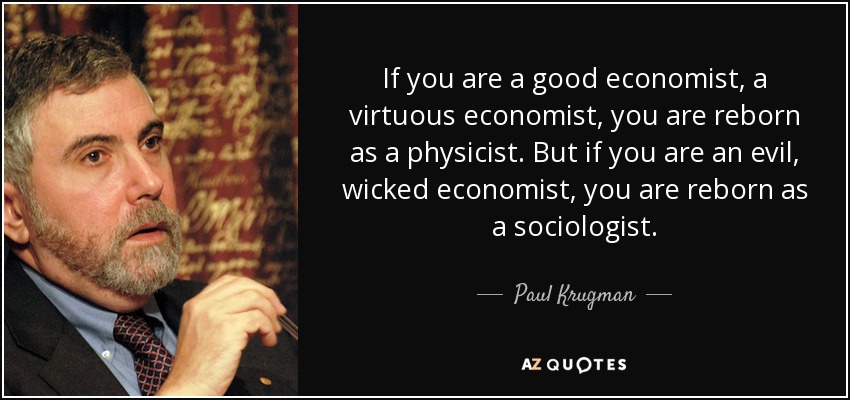 If you are a good economist, a virtuous economist, you are reborn as a physicist. But if you are an evil, wicked economist, you are reborn as a sociologist. - Paul Krugman