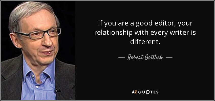 If you are a good editor, your relationship with every writer is different. - Robert Gottlieb