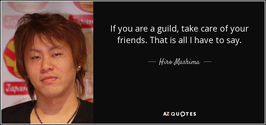 If you are a guild, take care of your friends. That is all I have to say. - Hiro Mashima