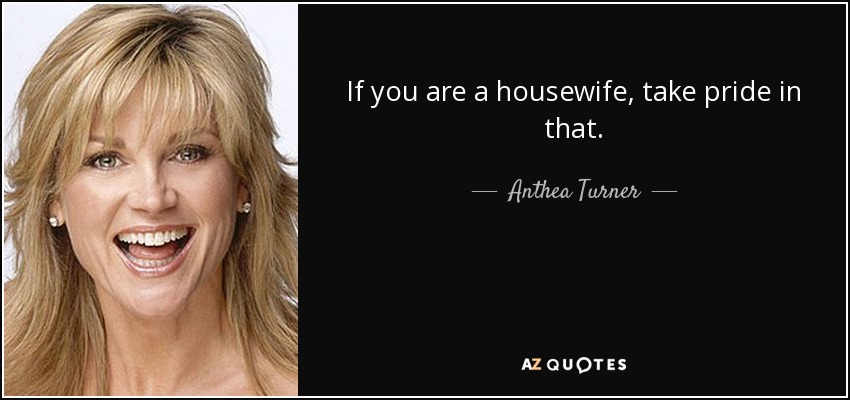 If you are a housewife, take pride in that. - Anthea Turner