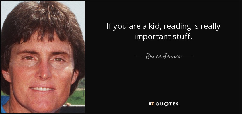 If you are a kid, reading is really important stuff. - Bruce Jenner