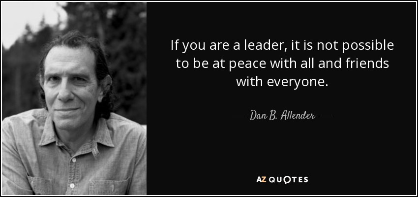 If you are a leader, it is not possible to be at peace with all and friends with everyone. - Dan B. Allender