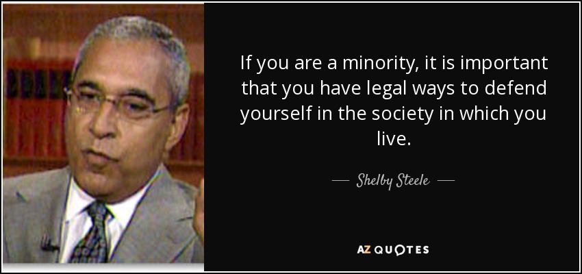 If you are a minority, it is important that you have legal ways to defend yourself in the society in which you live. - Shelby Steele