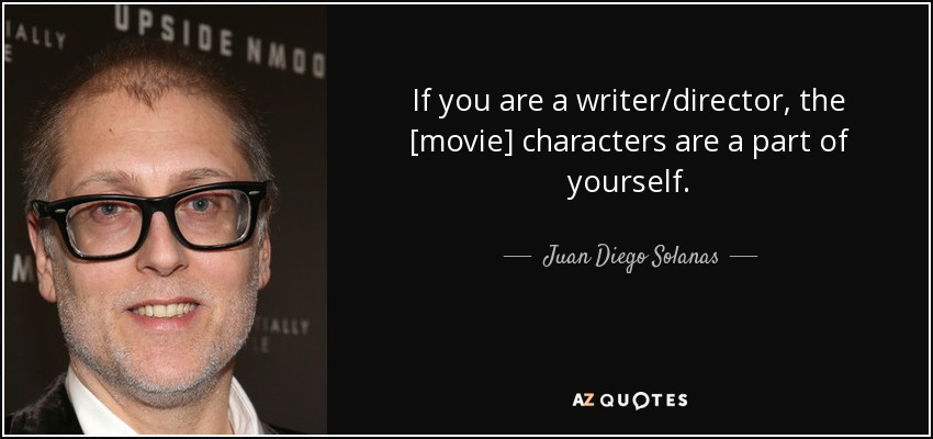 If you are a writer/director, the [movie] characters are a part of yourself. - Juan Diego Solanas