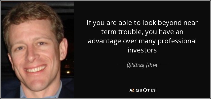 If you are able to look beyond near term trouble, you have an advantage over many professional investors - Whitney Tilson