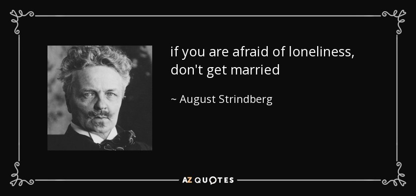 if you are afraid of loneliness, don't get married - August Strindberg