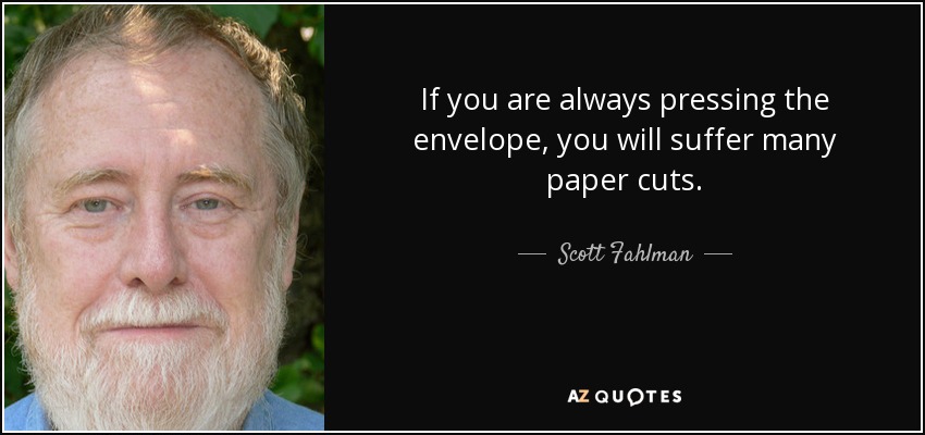 If you are always pressing the envelope, you will suffer many paper cuts. - Scott Fahlman