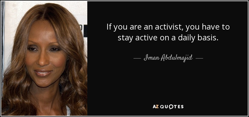 If you are an activist, you have to stay active on a daily basis. - Iman Abdulmajid