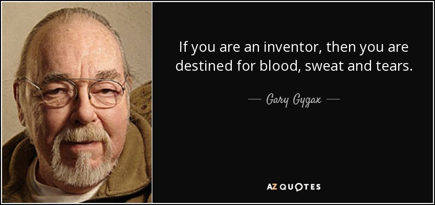 If you are an inventor, then you are destined for blood, sweat and tears. - Gary Gygax