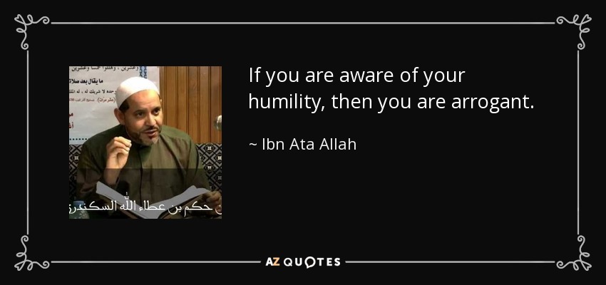 If you are aware of your humility, then you are arrogant. - Ibn Ata Allah
