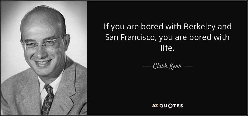 If you are bored with Berkeley and San Francisco, you are bored with life. - Clark Kerr