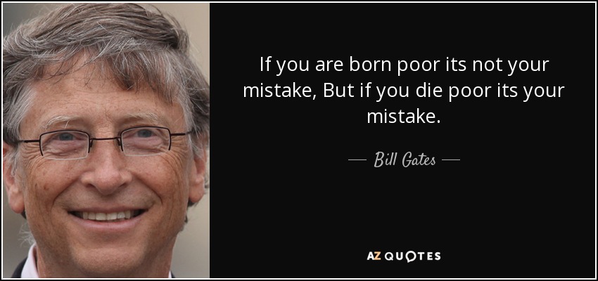 If you are born poor its not your mistake, But if you die poor its your mistake. - Bill Gates