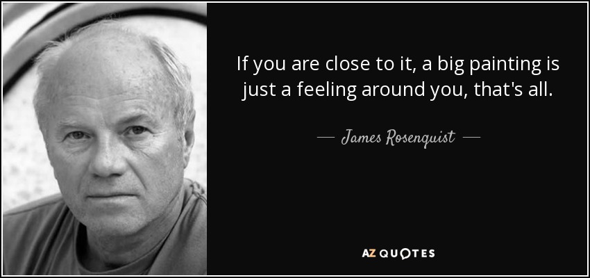 If you are close to it, a big painting is just a feeling around you, that's all. - James Rosenquist