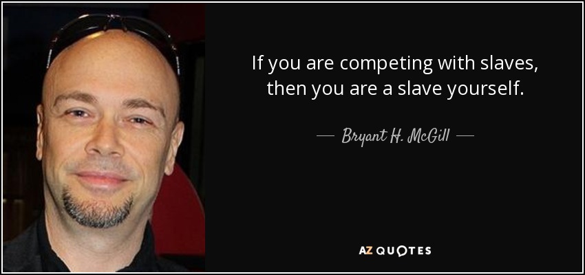 If you are competing with slaves, then you are a slave yourself. - Bryant H. McGill