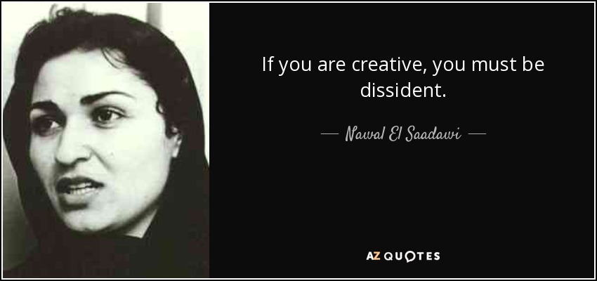 If you are creative, you must be dissident. - Nawal El Saadawi