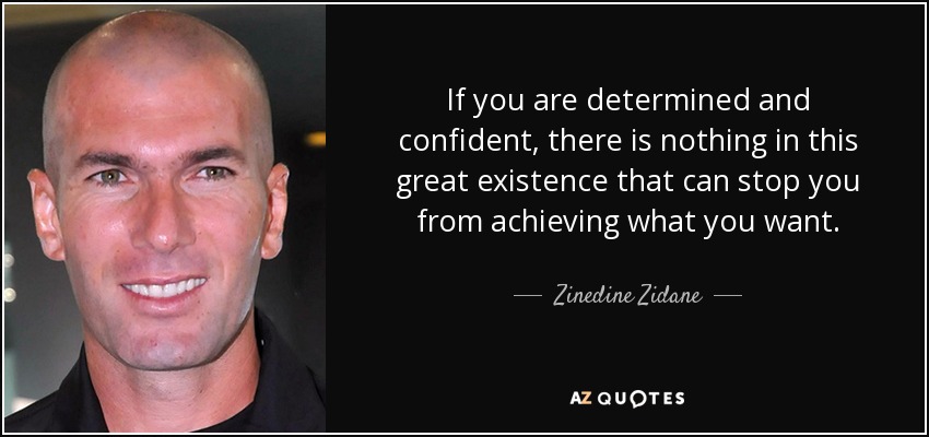 If you are determined and confident, there is nothing in this great existence that can stop you from achieving what you want. - Zinedine Zidane