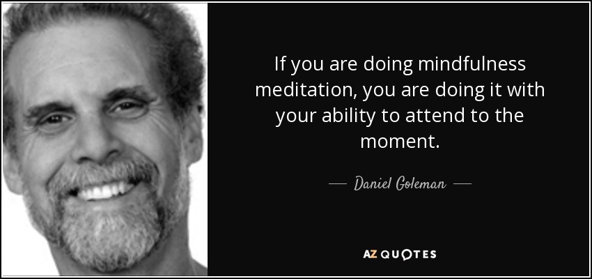 If you are doing mindfulness meditation, you are doing it with your ability to attend to the moment. - Daniel Goleman