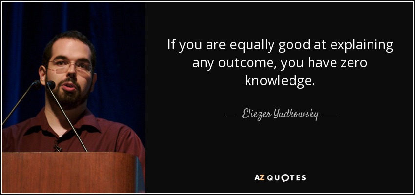If you are equally good at explaining any outcome, you have zero knowledge. - Eliezer Yudkowsky