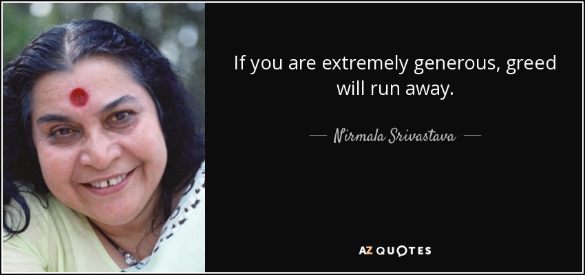 If you are extremely generous, greed will run away. - Nirmala Srivastava