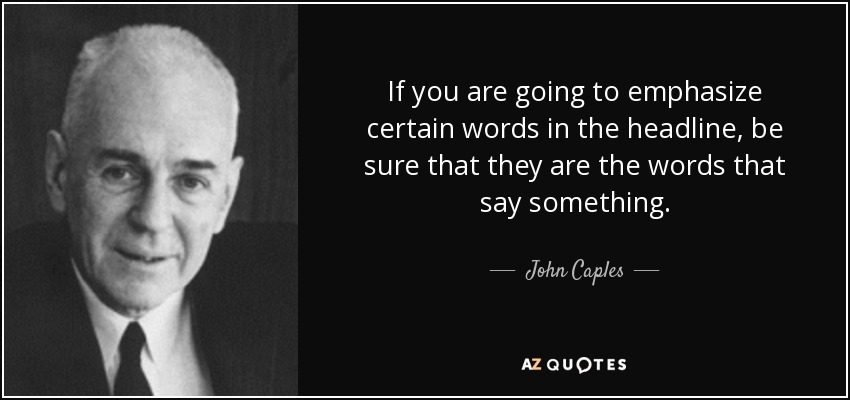 If you are going to emphasize certain words in the headline, be sure that they are the words that say something. - John Caples