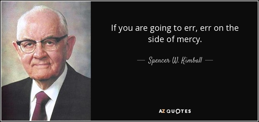 If you are going to err, err on the side of mercy. - Spencer W. Kimball