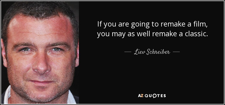 If you are going to remake a film, you may as well remake a classic. - Liev Schreiber