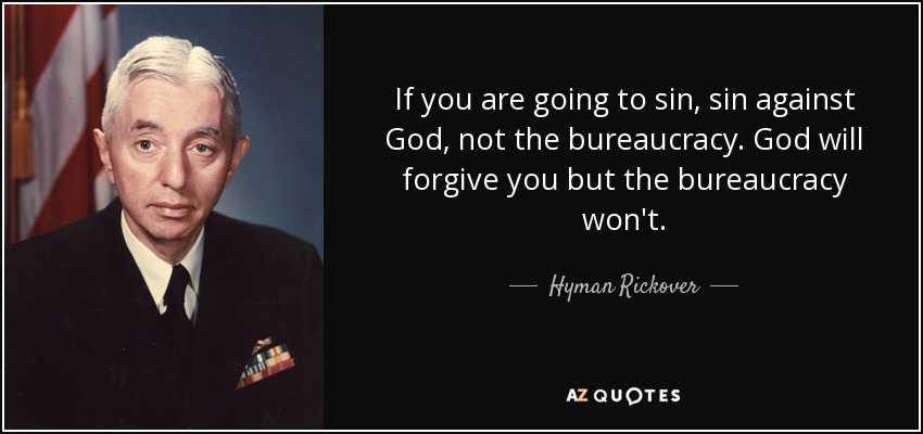 If you are going to sin, sin against God, not the bureaucracy. God will forgive you but the bureaucracy won't. - Hyman Rickover