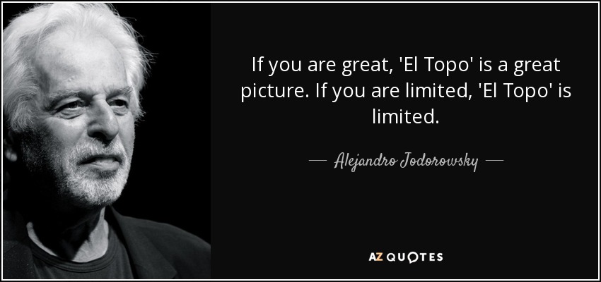 If you are great, 'El Topo' is a great picture. If you are limited, 'El Topo' is limited. - Alejandro Jodorowsky