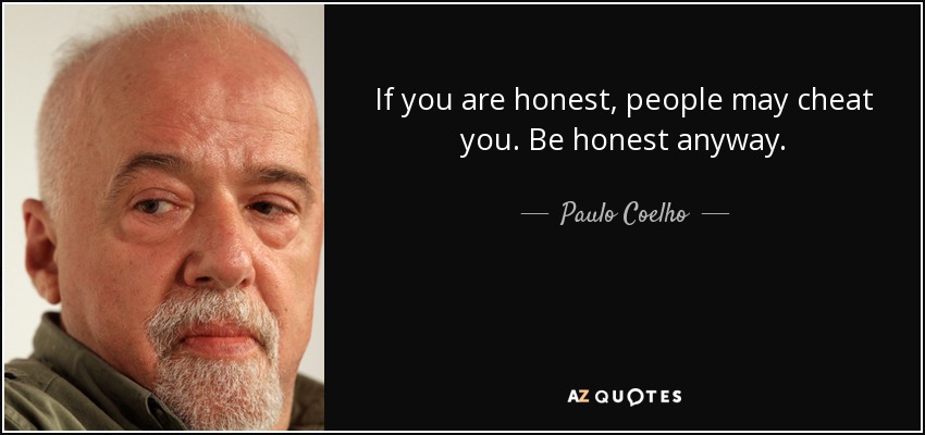 If you are honest, people may cheat you. Be honest anyway. - Paulo Coelho