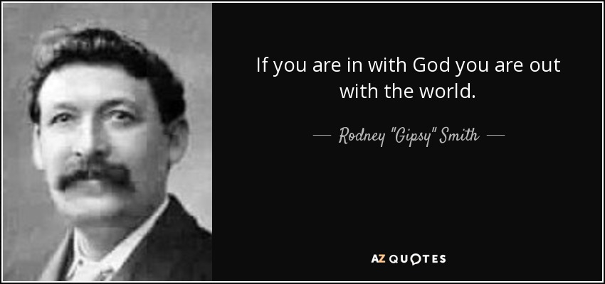 If you are in with God you are out with the world. - Rodney 