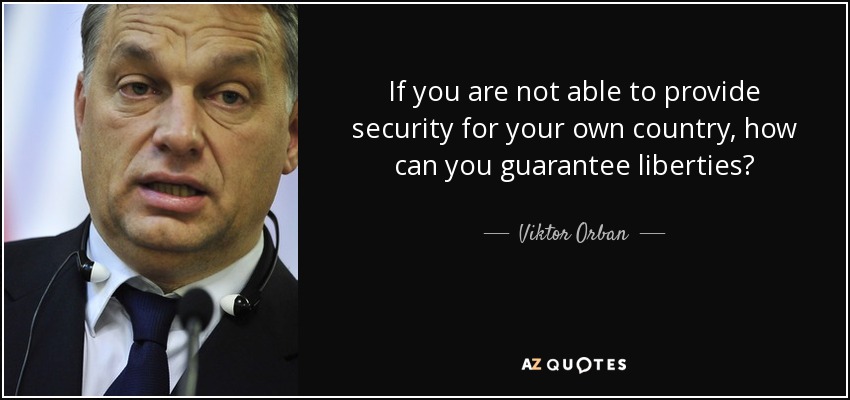 If you are not able to provide security for your own country, how can you guarantee liberties? - Viktor Orban