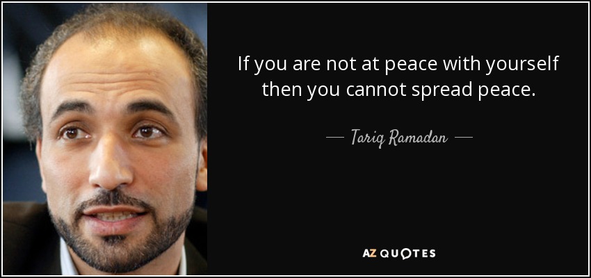 If you are not at peace with yourself then you cannot spread peace. - Tariq Ramadan