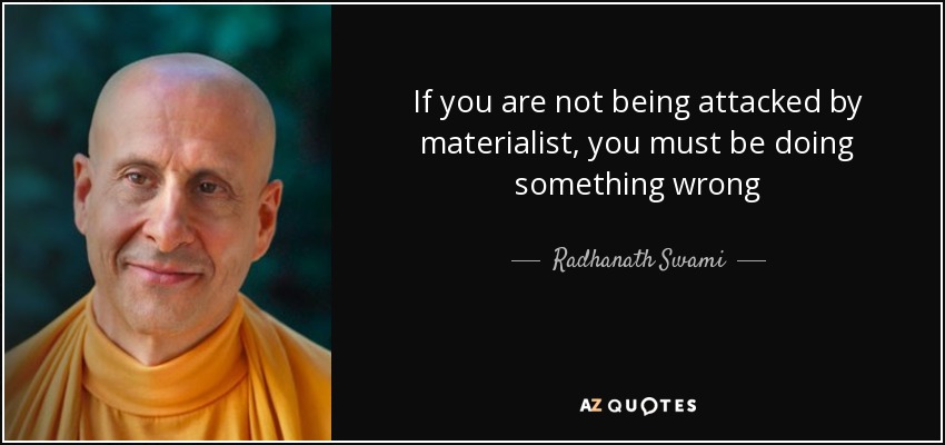 If you are not being attacked by materialist, you must be doing something wrong - Radhanath Swami