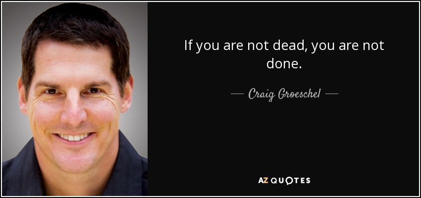 If you are not dead, you are not done. - Craig Groeschel