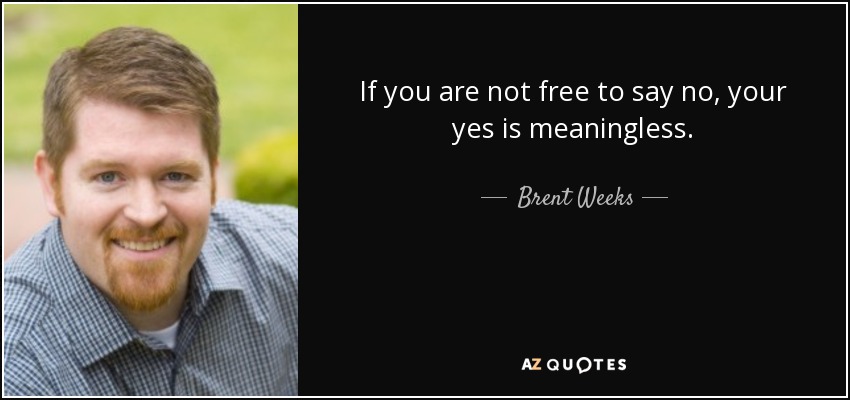 If you are not free to say no, your yes is meaningless. - Brent Weeks