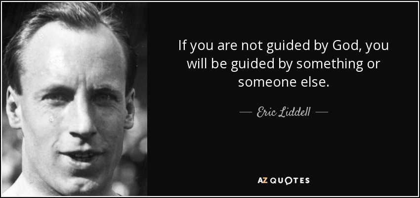 If you are not guided by God, you will be guided by something or someone else. - Eric Liddell