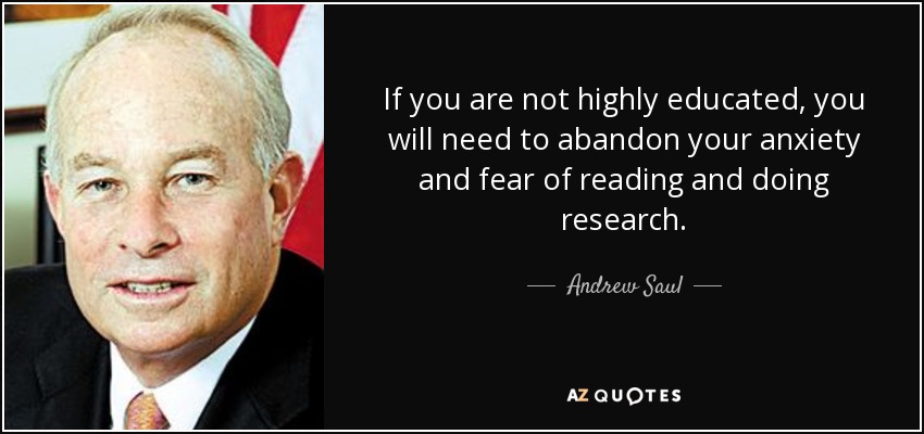If you are not highly educated, you will need to abandon your anxiety and fear of reading and doing research. - Andrew Saul