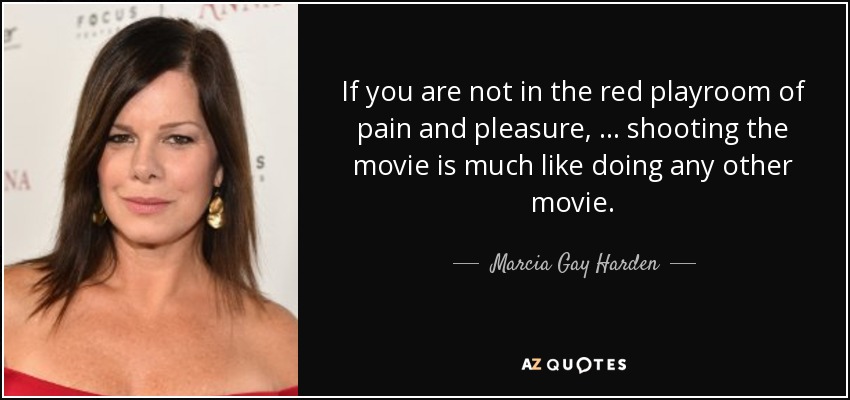 If you are not in the red playroom of pain and pleasure, … shooting the movie is much like doing any other movie. - Marcia Gay Harden