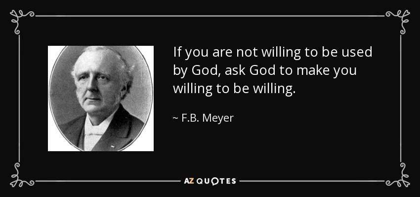 If you are not willing to be used by God, ask God to make you willing to be willing. - F.B. Meyer
