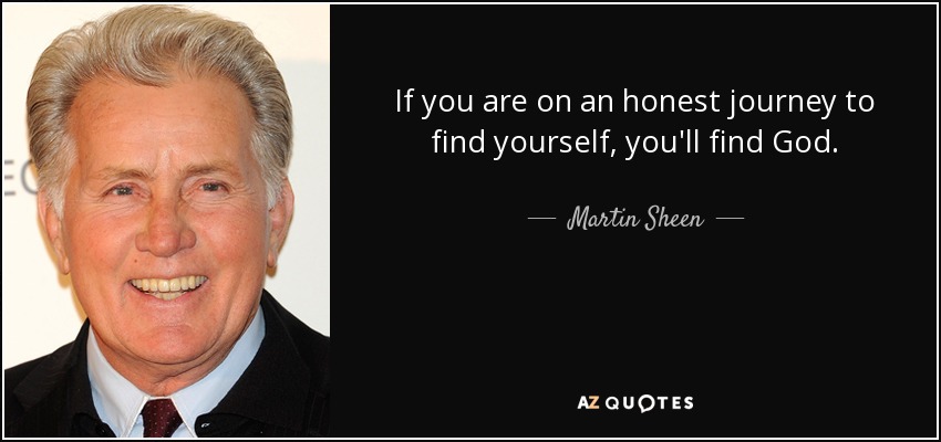 If you are on an honest journey to find yourself, you'll find God. - Martin Sheen