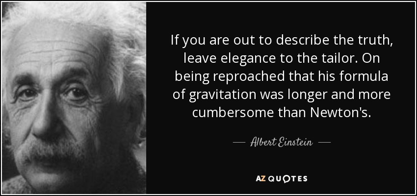 If you are out to describe the truth, leave elegance to the tailor. On being reproached that his formula of gravitation was longer and more cumbersome than Newton's. - Albert Einstein