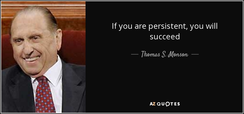 If you are persistent, you will succeed - Thomas S. Monson